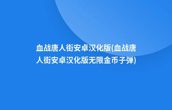 血战唐人街安卓汉化版(血战唐人街安卓汉化版无限金币子弹)