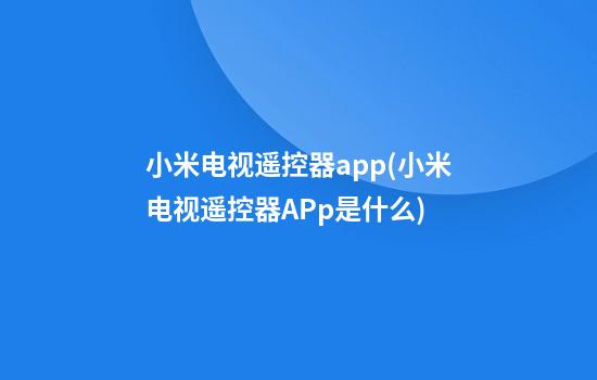 小米电视遥控器app(小米电视遥控器APp是什么)