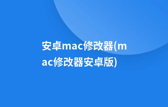 安卓mac修改器(mac修改器安卓版)