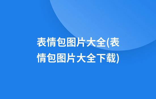 表情包图片大全(表情包图片大全下载)