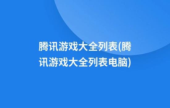 腾讯游戏大全列表(腾讯游戏大全列表电脑)