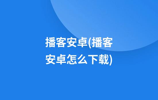 播客安卓(播客安卓怎么下载)