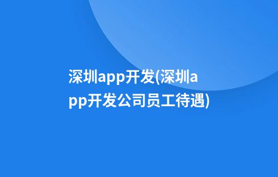 深圳app开发(深圳app开发公司员工待遇)