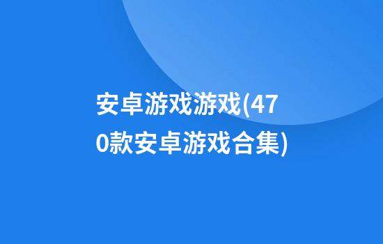 安卓游戏游戏(470款安卓游戏合集)