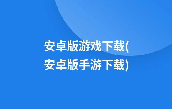 安卓版游戏下载(安卓版手游下载)