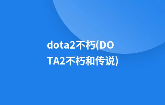 dota2不朽(DOTA2不朽和传说)