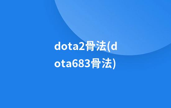 dota2骨法(dota6.83骨法)