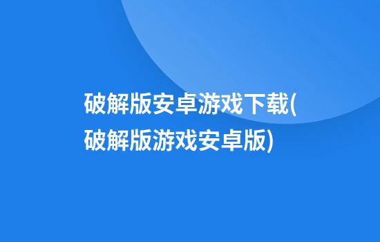 破解版安卓游戏下载(破解版游戏安卓版)