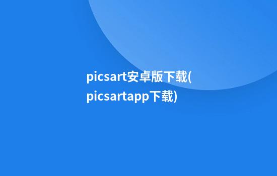 picsart安卓版下载(picsartapp下载)