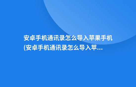 安卓手机通讯录怎么导入苹果手机(安卓手机通讯录怎么导入苹果手机)