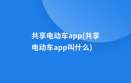 共享电动车app(共享电动车app叫什么)