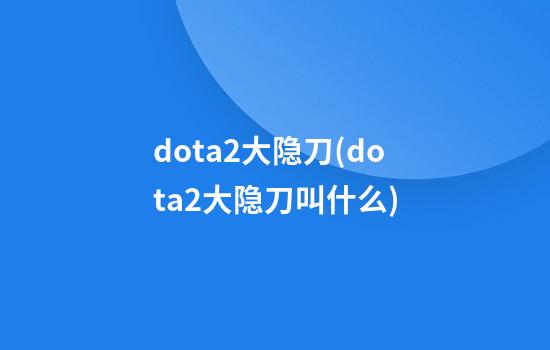 dota2大隐刀(dota2大隐刀叫什么)