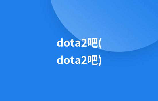 dota2吧(dota2吧)