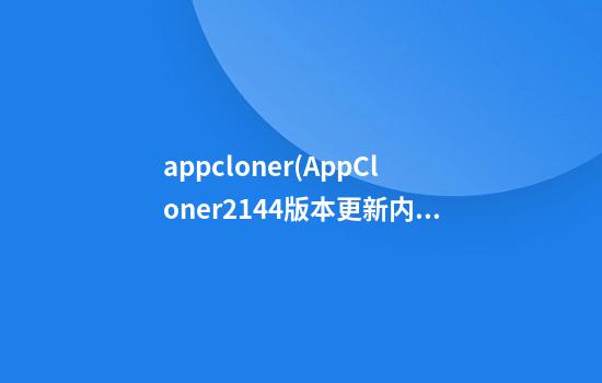 appcloner(AppCloner2.14.4版本更新内容)