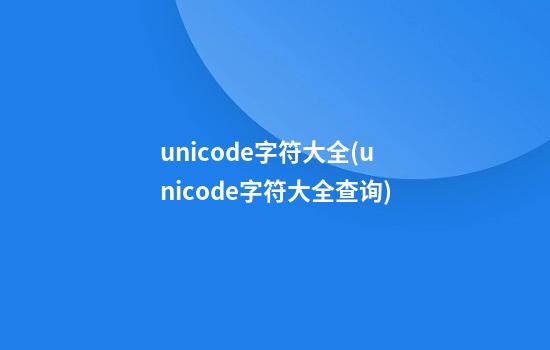 unicode字符大全(unicode字符大全查询)