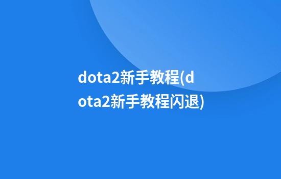 dota2新手教程(dota2新手教程闪退)