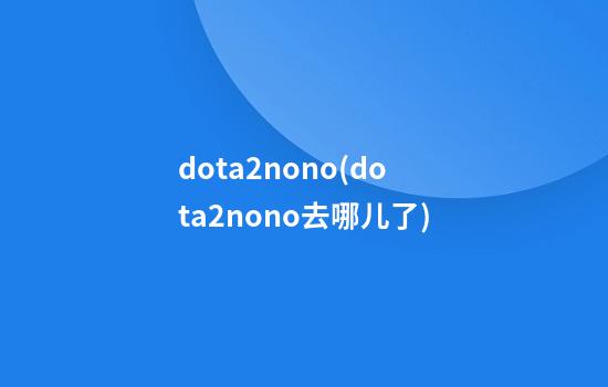 dota2nono(dota2nono去哪儿了)