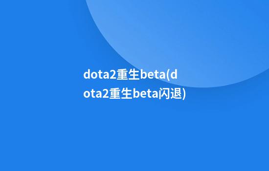 dota2重生beta(dota2重生beta闪退)