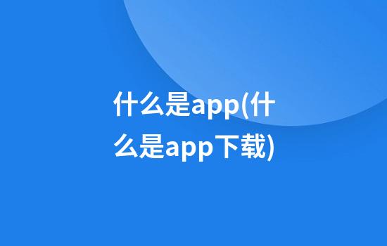 什么是app(什么是app下载)