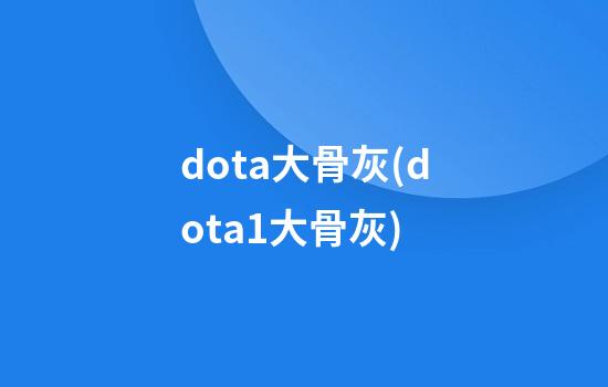 dota大骨灰(dota1大骨灰)