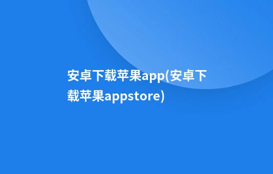 安卓下载苹果app(安卓下载苹果appstore)