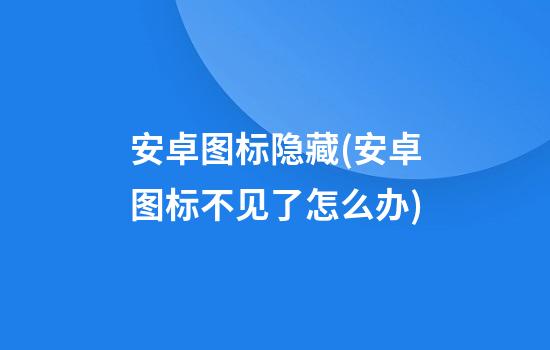 安卓图标隐藏(安卓图标不见了怎么办)