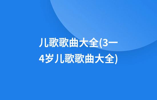 儿歌歌曲大全(3一4岁儿歌歌曲大全)