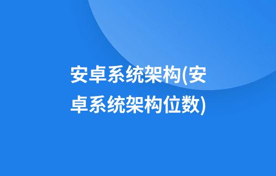 安卓系统架构(安卓系统架构位数)