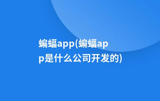 蝙蝠app(蝙蝠app是什么公司开发的)