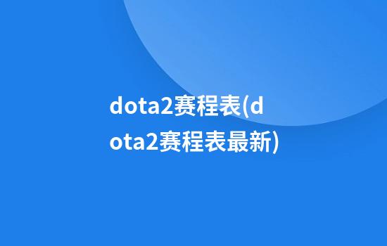 dota2赛程表(dota2赛程表最新)