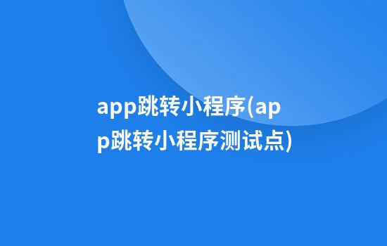 app跳转小程序(app跳转小程序测试点)