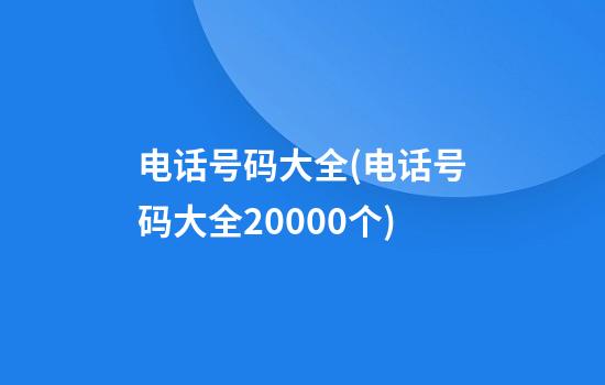 电话号码大全(电话号码大全20000个)