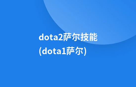 dota2萨尔技能(dota1萨尔)