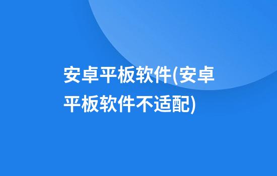 安卓平板软件(安卓平板软件不适配)