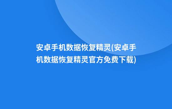 安卓手机数据恢复精灵(安卓手机数据恢复精灵官方免费下载)