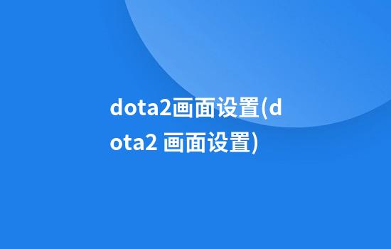 dota2画面设置(dota2 画面设置)