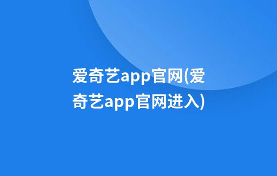 爱奇艺app官网(爱奇艺app官网进入)