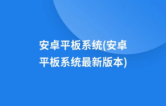 安卓平板系统(安卓平板系统最新版本)