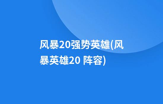 风暴2.0强势英雄(风暴英雄2.0 阵容)