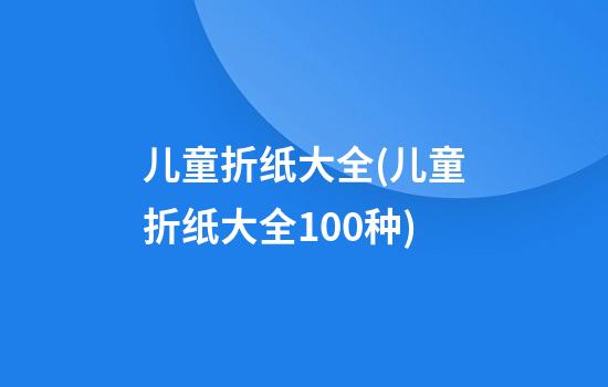 儿童折纸大全(儿童折纸大全100种)