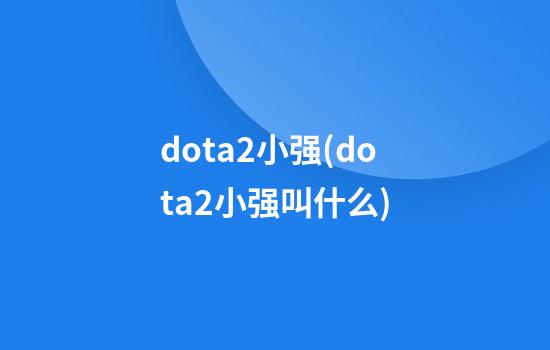 dota2小强(dota2小强叫什么)