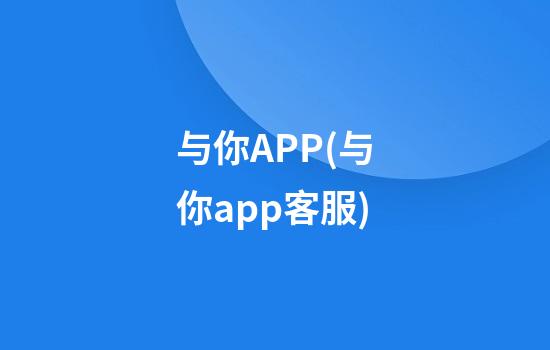 与你APP(与你app客服)