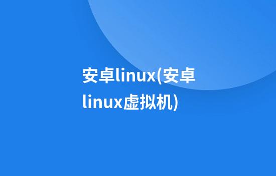 安卓linux(安卓linux虚拟机)