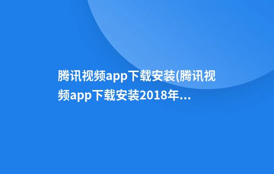 腾讯视频app下载安装(腾讯视频app下载安装2018年)