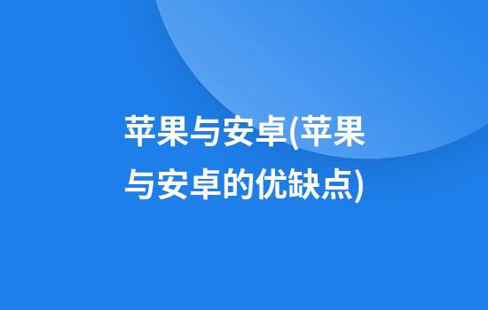 苹果与安卓(苹果与安卓的优缺点)