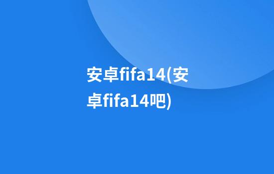 安卓fifa14(安卓fifa14吧)