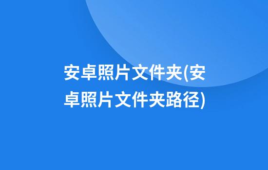 安卓照片文件夹(安卓照片文件夹路径)