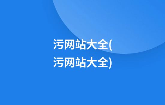 污网站大全(污网站大全)