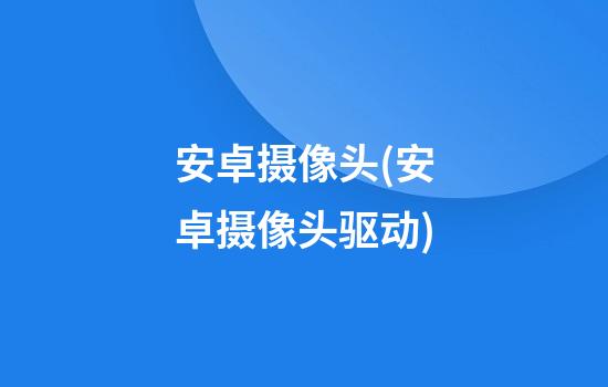 安卓摄像头(安卓摄像头驱动)