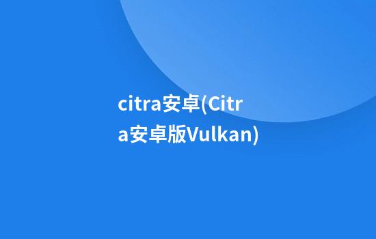 citra安卓(Citra安卓版Vulkan)